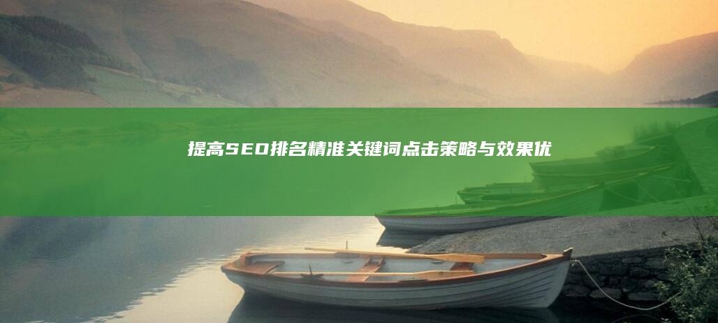 提高SEO排名：精准关键词点击策略与效果优化